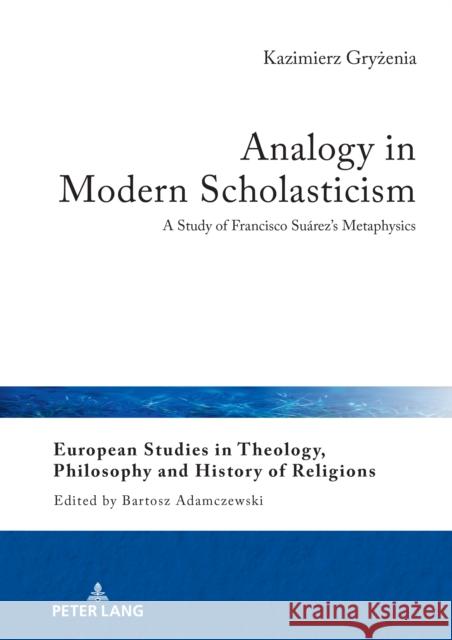 Analogy in Modern Scholasticism: A Study of Francisco Su?rez's Metaphysics Bartosz Adamczewski Magdalena Parcheta Tadeusz Grzesik 9783631906057 Peter Lang Gmbh, Internationaler Verlag Der W - książka