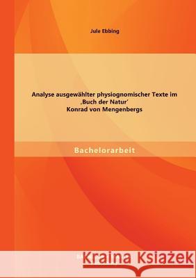 Analyse ausgewählter physiognomischer Texte im 'Buch der Natur' Konrad von Mengenbergs Ebbing, Jule 9783956840234 Bachelor + Master Publishing - książka