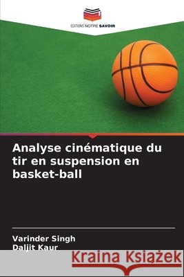 Analyse cinématique du tir en suspension en basket-ball Singh, Varinder, Kaur, Daljit 9786200820549 Editions Notre Savoir - książka