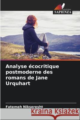 Analyse écocritique postmoderne des romans de Jane Urquhart Nikseresht, Fatemeh 9786207644681 Edizioni Sapienza - książka
