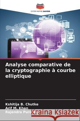Analyse comparative de la cryptographie à courbe elliptique B. Chutke, Kshitija, M. Khan, Arif, Purohit, Rajendra 9786206810643 Editions Notre Savoir - książka