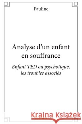 Analyse d'un enfant en souffrance: Enfant TED ou psychotique, les troubles associ?s Pauline Labrande 9782414061761 Edilivre - książka