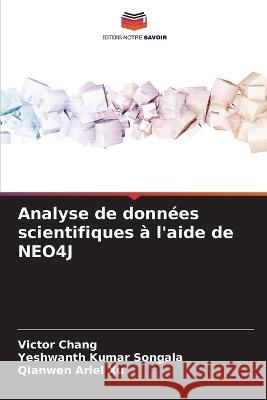 Analyse de donn?es scientifiques ? l\'aide de NEO4J Victor Chang Yeshwanth Kumar Songala Qianwen Ariel Xu 9786205610602 Editions Notre Savoir - książka