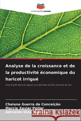 Analyse de la croissance et de la productivité économique du haricot irrigué Guerra da Conceição, Chaiane, Xavier Peiter, Marcia, Dias Robaina, Adroaldo 9786206821625 Editions Notre Savoir - książka