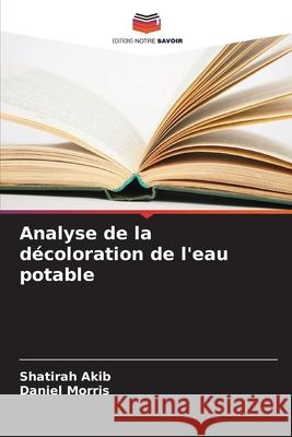 Analyse de la d?coloration de l'eau potable Shatirah Akib Daniel Morris 9786207975921 Editions Notre Savoir - książka