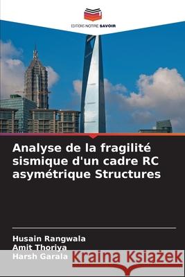 Analyse de la fragilité sismique d'un cadre RC asymétrique Structures Rangwala, Husain, Thoriya, Amit, Garala, Harsh 9786130171797 Editions Notre Savoir - książka