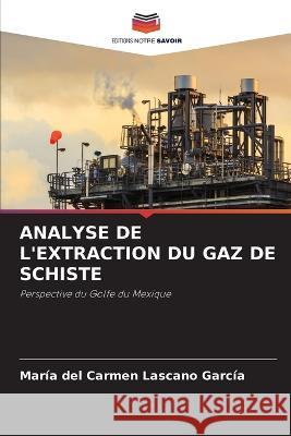 Analyse de l'Extraction Du Gaz de Schiste Maria del Carmen Lascano Garcia   9786205799802 Editions Notre Savoir - książka