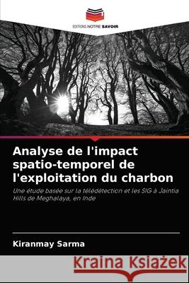 Analyse de l'impact spatio-temporel de l'exploitation du charbon Kiranmay Sarma 9786203373103 Editions Notre Savoir - książka