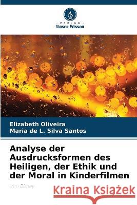 Analyse der Ausdrucksformen des Heiligen, der Ethik und der Moral in Kinderfilmen Elizabeth Oliveira Maria de L Silva Santos  9786205935484 Verlag Unser Wissen - książka