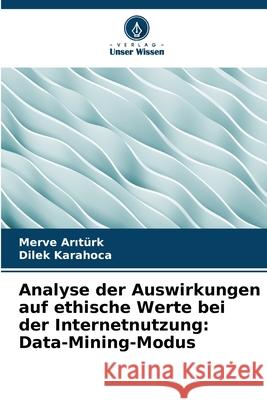 Analyse der Auswirkungen auf ethische Werte bei der Internetnutzung: Data-Mining-Modus Aritürk, Merve, Karahoca, Dilek 9786209301049 Verlag Unser Wissen - książka