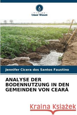 Analyse Der Bodennutzung in Den Gemeinden Von Ceara Jennifer Cicera Dos Santos Faustino   9786205911563 Verlag Unser Wissen - książka