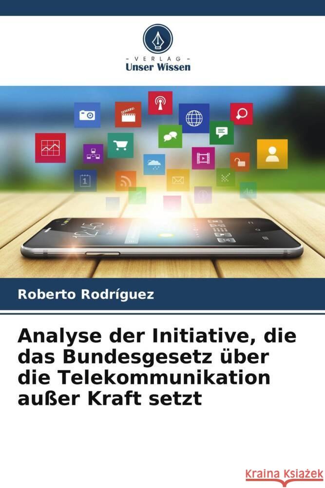 Analyse der Initiative, die das Bundesgesetz über die Telekommunikation außer Kraft setzt Rodríguez, Roberto 9786206520702 Verlag Unser Wissen - książka