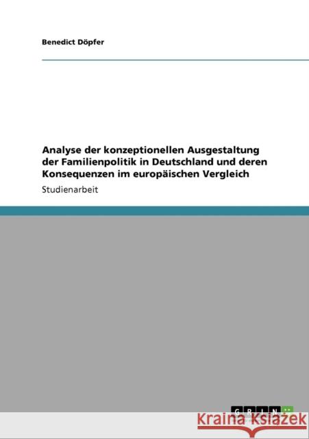 Analyse der konzeptionellen Ausgestaltung der Familienpolitik in Deutschland und deren Konsequenzen im europäischen Vergleich Döpfer, Benedict 9783640126415 Grin Verlag - książka