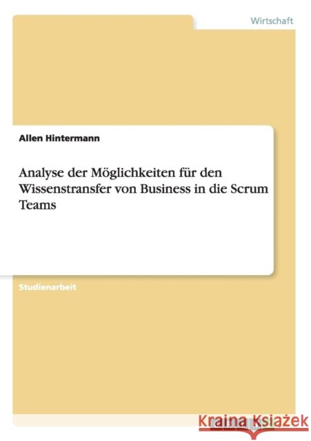 Analyse der Möglichkeiten für den Wissenstransfer von Business in die Scrum Teams Hintermann, Allen 9783656283645 Grin Verlag - książka