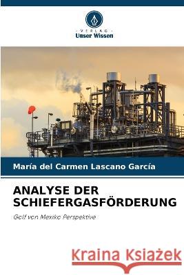 Analyse Der Schiefergasfoerderung Maria del Carmen Lascano Garcia   9786205799796 Verlag Unser Wissen - książka