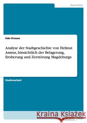 Analyse der Stadtgeschichte von Helmut Asmus, hinsichtlich der Belagerung, Eroberung und Zerstörung Magdeburgs Udo Krause 9783640774722 Grin Verlag - książka