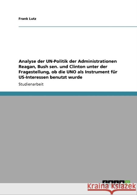 Analyse der UN-Politik der Administrationen Reagan, Bush sen. und Clinton unter der Fragestellung, ob die UNO als Instrument für US-Interessen benutzt Lutz, Frank 9783640302789 Grin Verlag - książka
