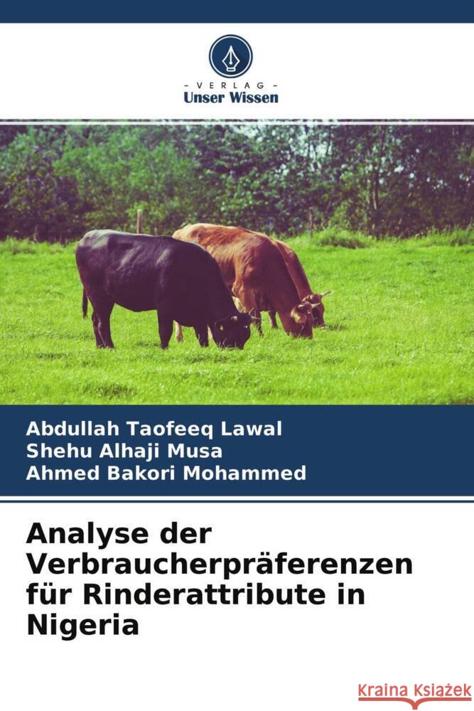 Analyse der Verbraucherpräferenzen für Rinderattribute in Nigeria Lawal, Abdullah Taofeeq, Alhaji Musa, Shehu, Bakori Mohammed, Ahmed 9786204703923 Verlag Unser Wissen - książka