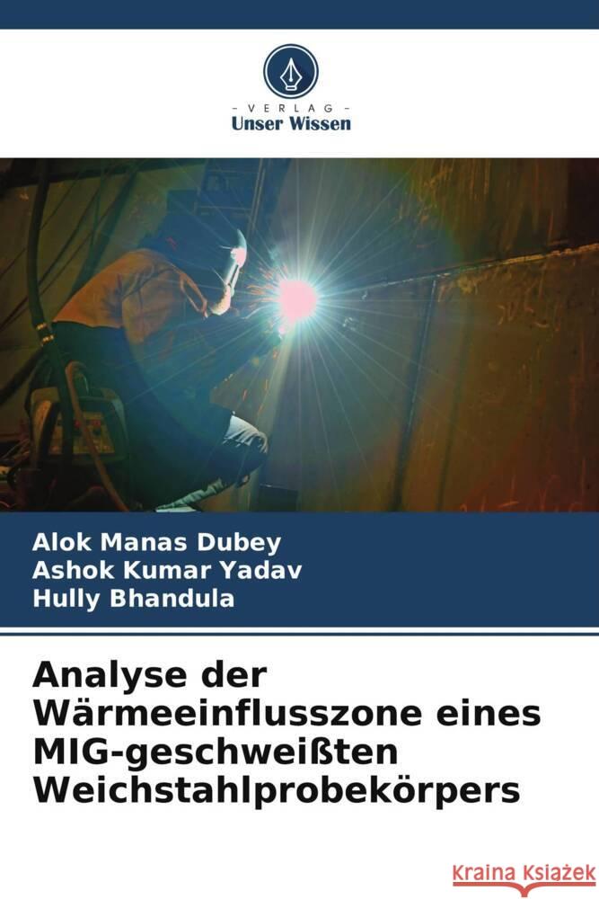 Analyse der Wärmeeinflusszone eines MIG-geschweißten Weichstahlprobekörpers Dubey, Alok Manas, Yadav, Ashok Kumar, Bhandula, Hully 9786205525494 Verlag Unser Wissen - książka