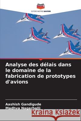 Analyse des délais dans le domaine de la fabrication de prototypes d'avions Gandigude, Aashish, Nagarhalli, Madhva 9786209138379 Editions Notre Savoir - książka