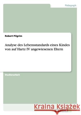 Analyse des Lebensstandards eines Kindes von auf Hartz IV angewiesenen Eltern Robert Pilgrim 9783640458509 Grin Verlag - książka