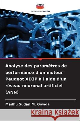 Analyse des paramètres de performance d'un moteur Peugeot XD3P à l'aide d'un réseau neuronal artificiel (ANN) M. Gowda, Madhu Sudan 9786209253478 Editions Notre Savoir - książka