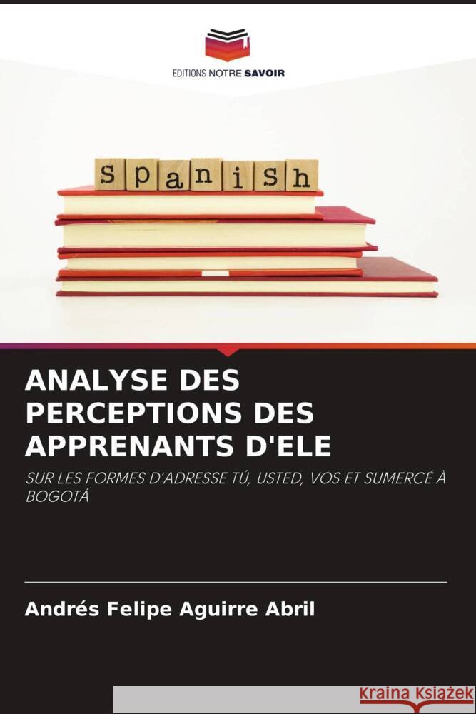 ANALYSE DES PERCEPTIONS DES APPRENANTS D'ELE Aguirre Abril, Andrés Felipe 9786204990880 Editions Notre Savoir - książka