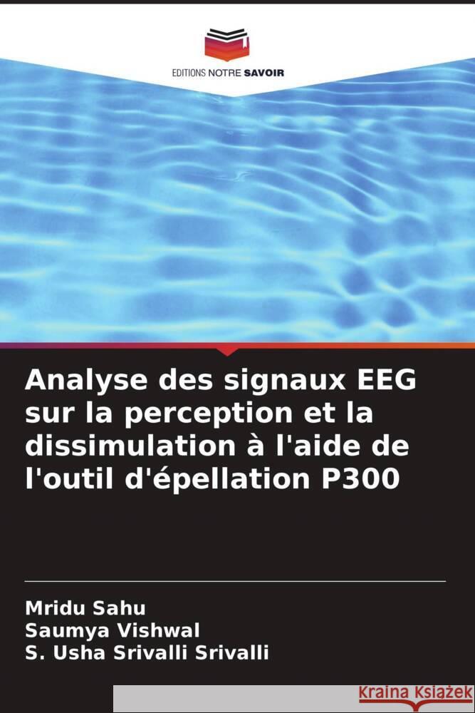 Analyse des signaux EEG sur la perception et la dissimulation ? l'aide de l'outil d'?pellation P300 Mridu Sahu Saumya Vishwal S. Usha Srivalli Srivalli 9786207973989 Editions Notre Savoir - książka