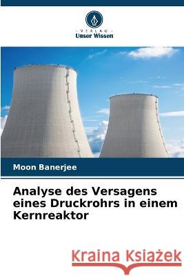 Analyse des Versagens eines Druckrohrs in einem Kernreaktor Moon Banerjee 9786205313206 Verlag Unser Wissen - książka