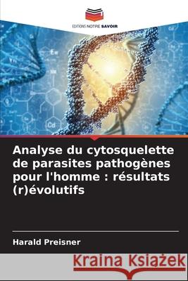 Analyse du cytosquelette de parasites pathogènes pour l'homme : résultats (r)évolutifs Preisner, Harald 9786208903985 Editions Notre Savoir - książka