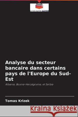 Analyse du secteur bancaire dans certains pays de l'Europe du Sud-Est Tomas Krizek 9786203546484 Editions Notre Savoir - książka