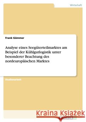 Analyse eines Seegüterteilmarktes am Beispiel der Kühlgutlogistik unter besonderer Beachtung des nordeuropäischen Marktes Frank Gummer 9783638774840 Grin Verlag - książka