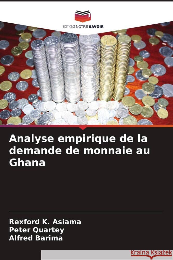 Analyse empirique de la demande de monnaie au Ghana Rexford K. Asiama Peter Quartey Alfred Barima 9786207436354 Editions Notre Savoir - książka