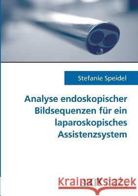 Analyse endoskopischer Bildsequenzen für ein laparoskopisches Assistenzsystem Stefanie Speidel 9783866444652 Karlsruher Institut Fur Technologie - książka
