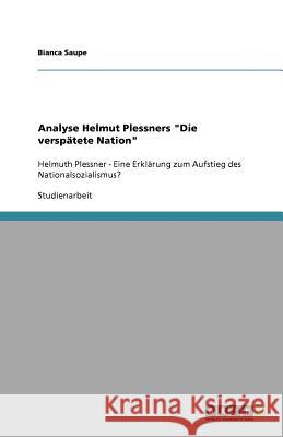 Analyse Helmut Plessners Die verspatete Nation : Helmuth Plessner - Eine Erklarung zum Aufstieg des Nationalsozialismus? Bianca Saupe 9783640694839 Grin Verlag - książka