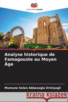 Analyse historique de Famagouste au Moyen Âge Abbasoglu Ermiyagil, Mümüne Selen 9786202339469 Editions Notre Savoir - książka