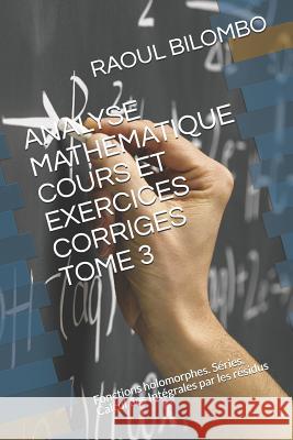 Analyse Mathematique Cours Et Exercices Corriges Tome 3: Fonctions holomorphes. Séries. Calcul des Intégrales par les résidus Bilombo, Raoul 9781080903726 Independently Published - książka