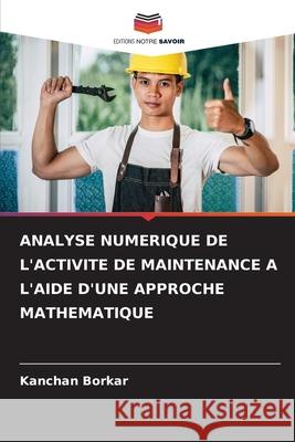 ANALYSE NUMERIQUE DE L'ACTIVITE DE MAINTENANCE A L'AIDE D'UNE APPROCHE MATHEMATIQUE Borkar, Kanchan 9786209341328 Editions Notre Savoir - książka