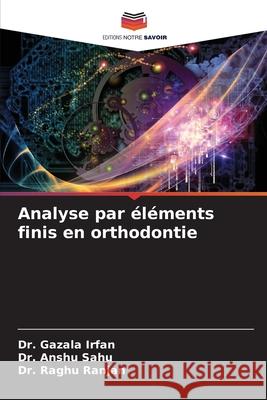 Analyse par éléments finis en orthodontie Irfan, Dr. Gazala, Sahu, Dr. Anshu, Ranjan, Dr. Raghu 9786200054418 Editions Notre Savoir - książka