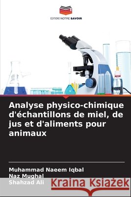 Analyse physico-chimique d'?chantillons de miel, de jus et d'aliments pour animaux Muhammad Naeem Iqbal Naz Mughal Shahzad Ali 9786209923258 Editions Notre Savoir - książka
