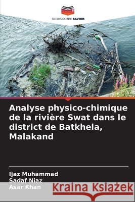 Analyse physico-chimique de la rivière Swat dans le district de Batkhela, Malakand Muhammad, Ijaz, Niaz, Sadaf, Khan, Asar 9786209695483 Editions Notre Savoir - książka