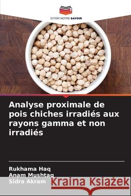 Analyse proximale de pois chiches irradiés aux rayons gamma et non irradiés Haq, Rukhama, Mushtaq, Anam, Akram, Sidra 9786209127090 Editions Notre Savoir - książka
