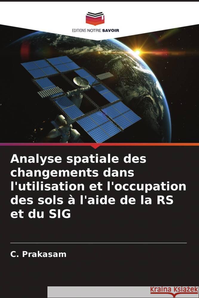 Analyse spatiale des changements dans l'utilisation et l'occupation des sols ? l'aide de la RS et du SIG C. Prakasam 9786207341658 Editions Notre Savoir - książka