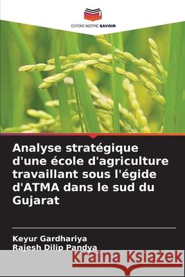 Analyse strat?gique d'une ?cole d'agriculture travaillant sous l'?gide d'ATMA dans le sud du Gujarat Keyur Gardhariya Rajesh Dilip Pandya 9786207549245 Editions Notre Savoir - książka