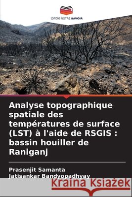 Analyse topographique spatiale des temp?ratures de surface (LST) ? l'aide de RSGIS: bassin houiller de Raniganj Prasenjit Samanta Jatisankar Bandyopadhyay 9786209751660 Editions Notre Savoir - książka