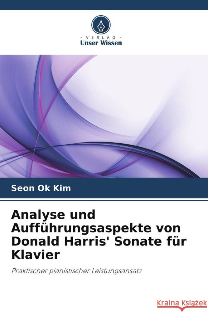 Analyse und Aufführungsaspekte von Donald Harris' Sonate für Klavier Kim, Seon Ok 9786204822532 Verlag Unser Wissen - książka