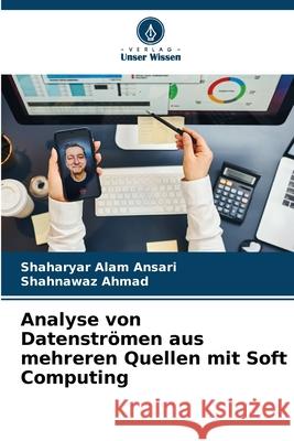 Analyse von Datenströmen aus mehreren Quellen mit Soft Computing Ansari, Shaharyar Alam, AHMAD, SHAHNAWAZ 9786206699811 Verlag Unser Wissen - książka