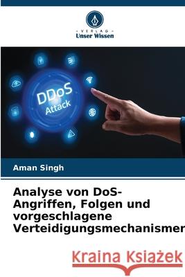 Analyse von DoS-Angriffen, Folgen und vorgeschlagene Verteidigungsmechanismen Aman Singh 9786207540051 Verlag Unser Wissen - książka