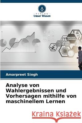 Analyse von Wahlergebnissen und Vorhersagen mithilfe von maschinellem Lernen Amarpreet Singh   9786206083498 Verlag Unser Wissen - książka