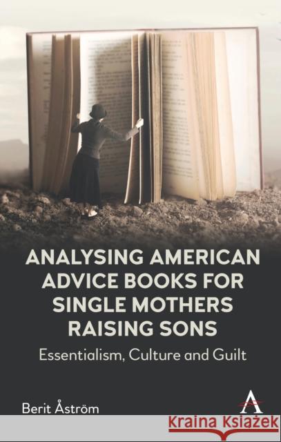 Analysing American Advice Books for Single Mothers Raising Sons: Essentialism, Culture and Guilt Berit Astroem 9781785278884 Anthem Press - książka